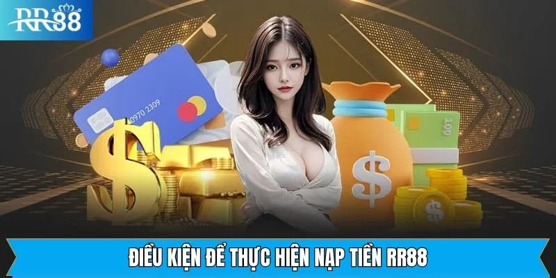 Điều Kiện Để Thực Hiện Nạp Tiền RR88 Điều kiện nạp tiền RR88 cơ bản